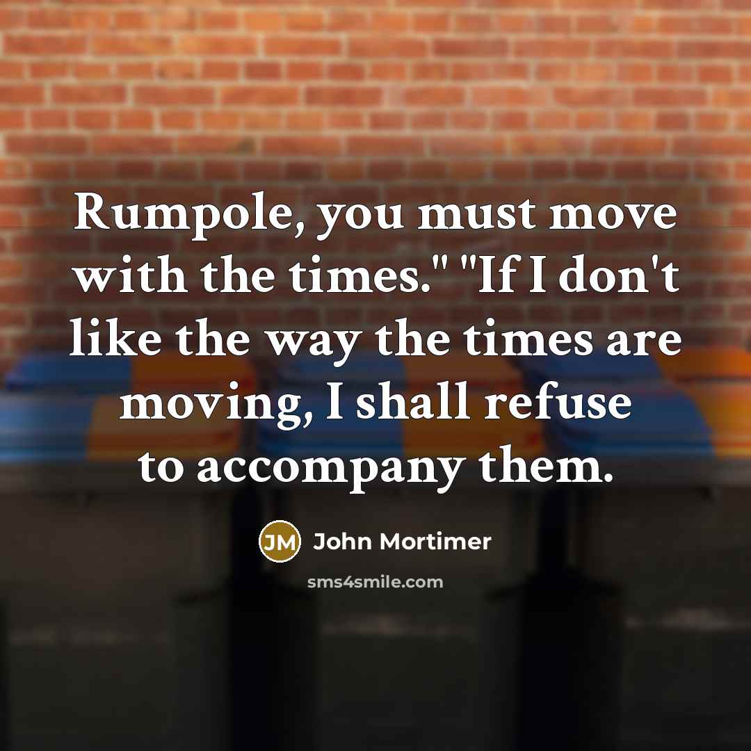 “Rumpole, you must move with the times." "If I don't…” quote by John Mortimer