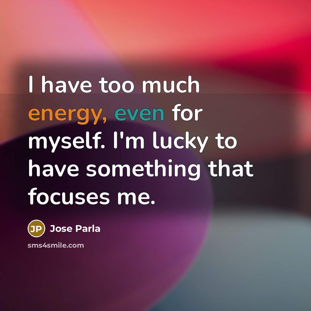 “I have too much energy, even for myself. I'm lucky…” quote by Jose Parla