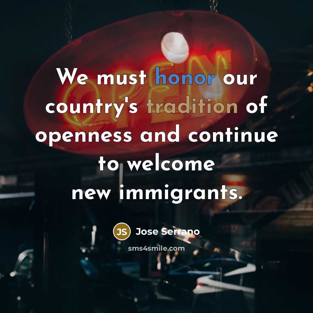 “We must honor our country's tradition of openness and continue…” quote by Jose Serrano