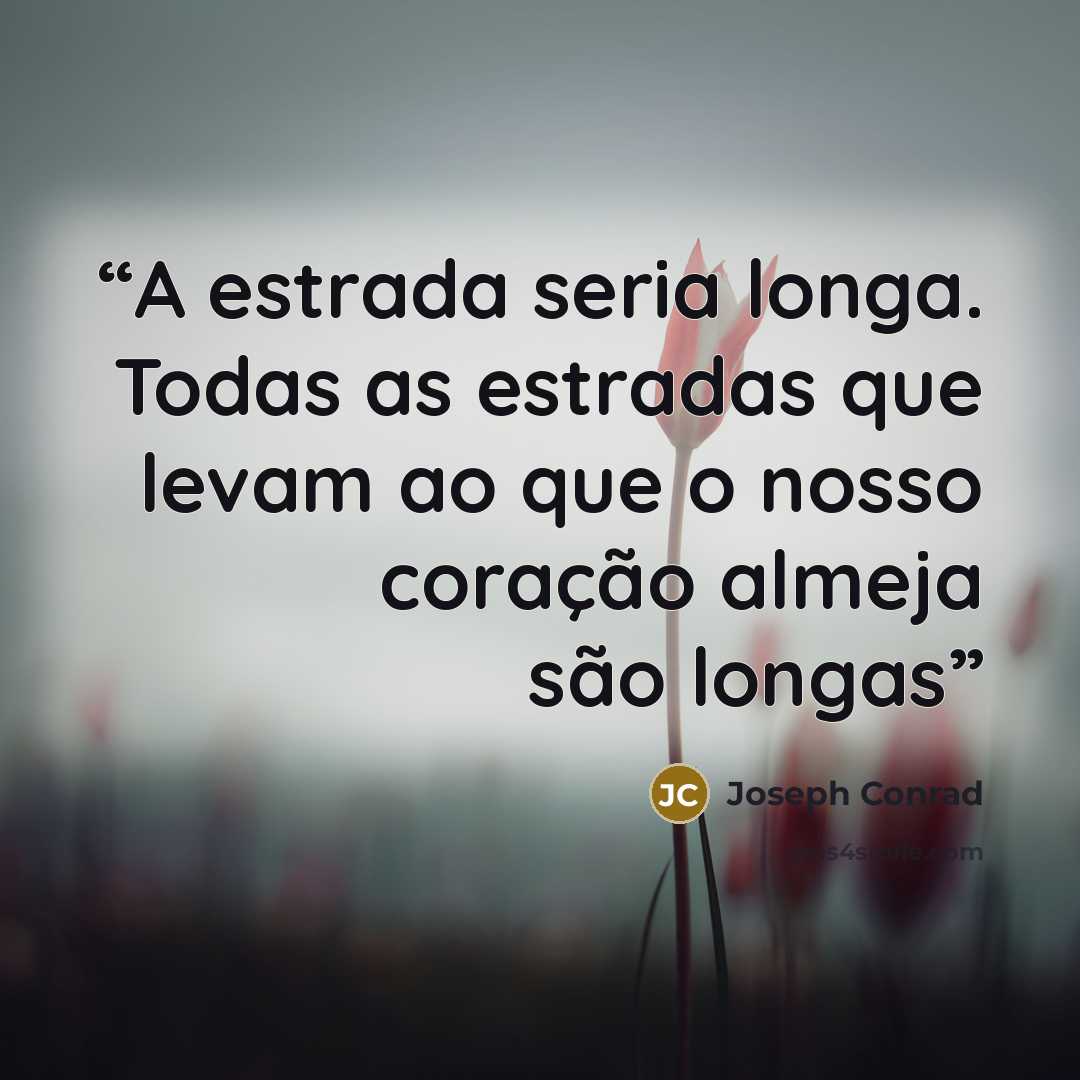 “A estrada seria longa. Todas as estradas que levam ao que o nosso coração almeja são longas” quote by Joseph Conrad