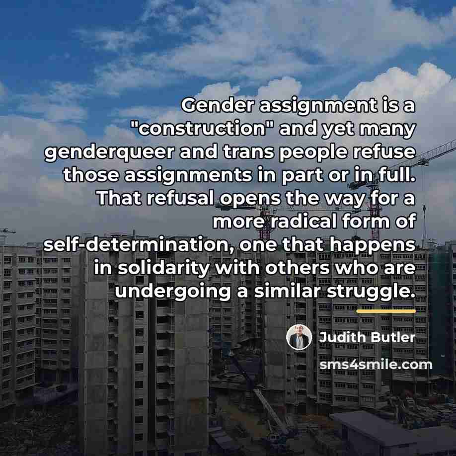 “Gender assignment is a "construction" and yet many genderqueer and…” quote by Judith Butler