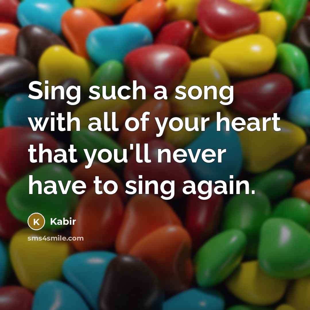 “Sing such a song with all of your heart that…” quote by Kabir