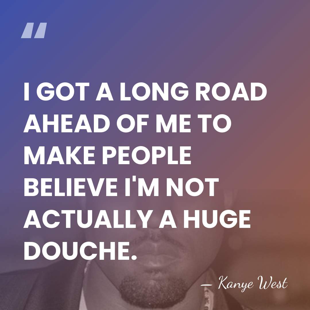 I GOT A LONG ROAD AHEAD OF ME TO MAKE PEOPLE BELIEVE&hellip; - Kanye West