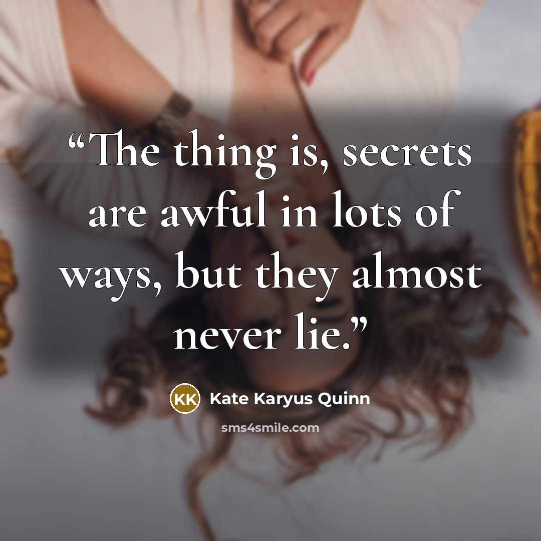 “The thing is, secrets are awful in lots of ways, but they almost never lie.” quote by Kate Karyus Quinn