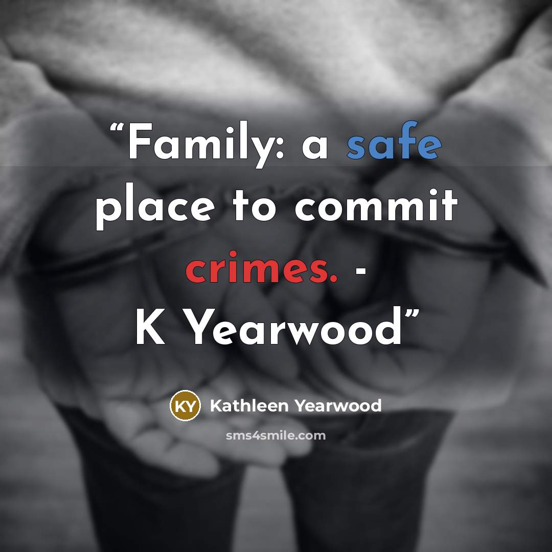 “Family: a safe place to commit crimes. - K Yearwood” quote by Kathleen Yearwood