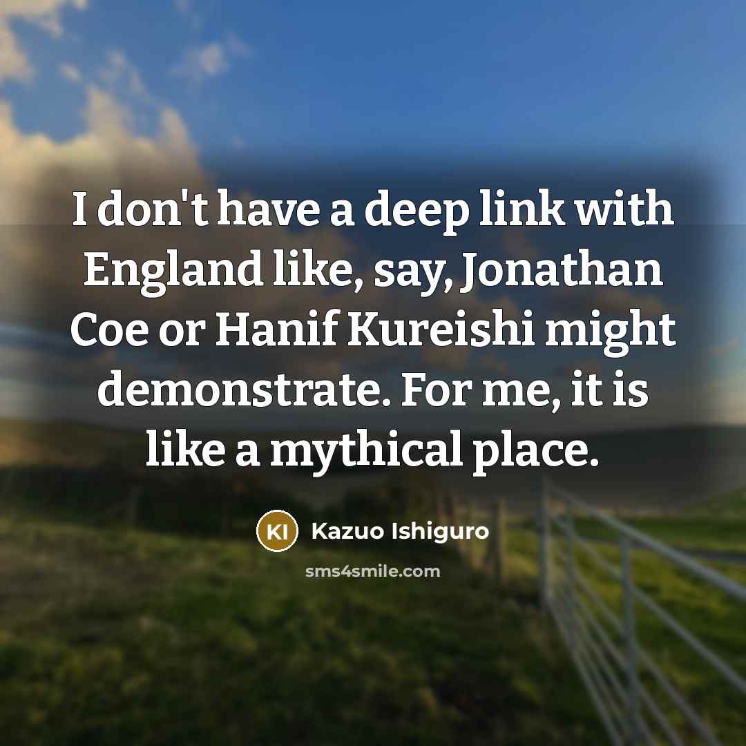 “I don't have a deep link with England like, say,…” quote by Kazuo Ishiguro
