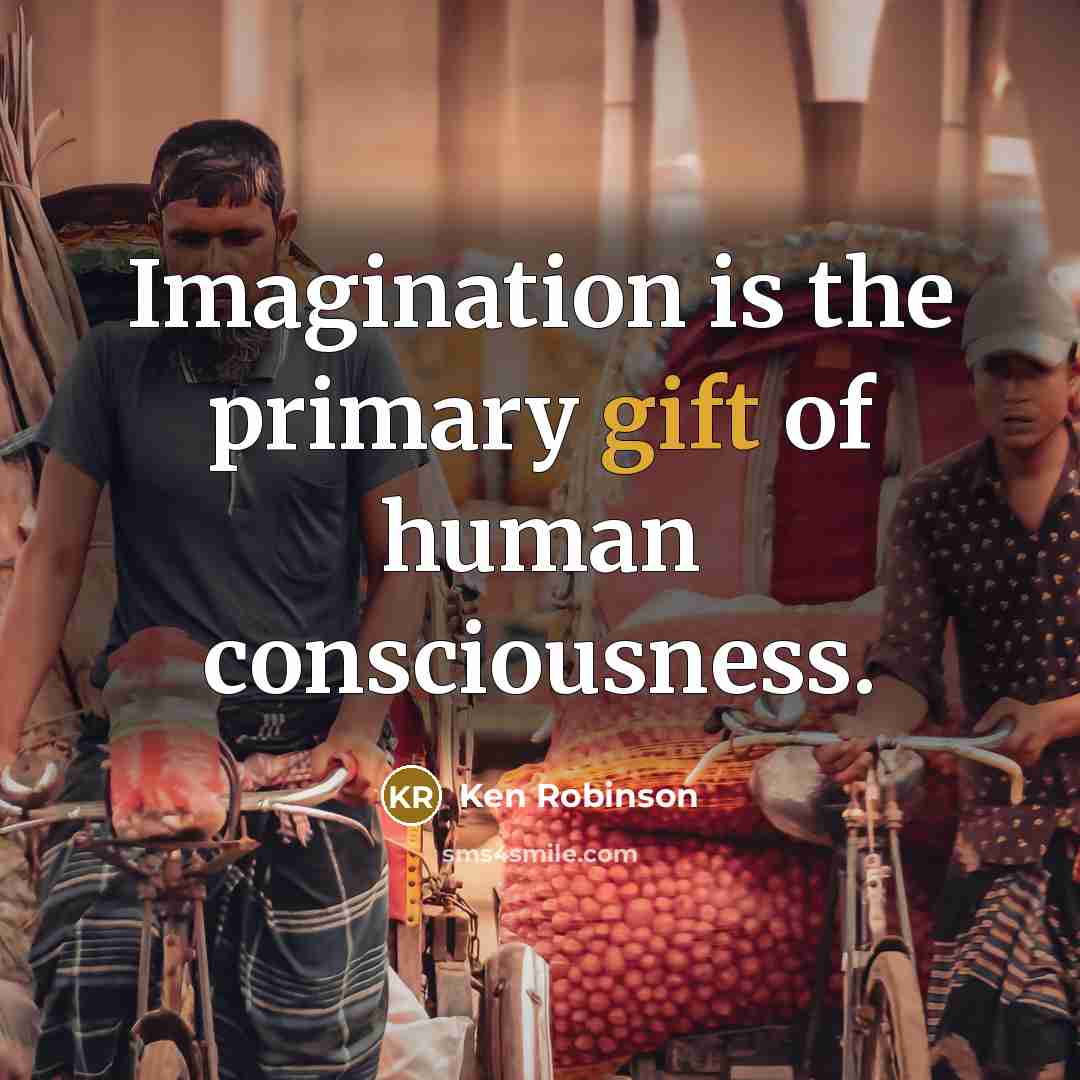 “Imagination is the primary gift of human consciousness.…” quote by Ken Robinson