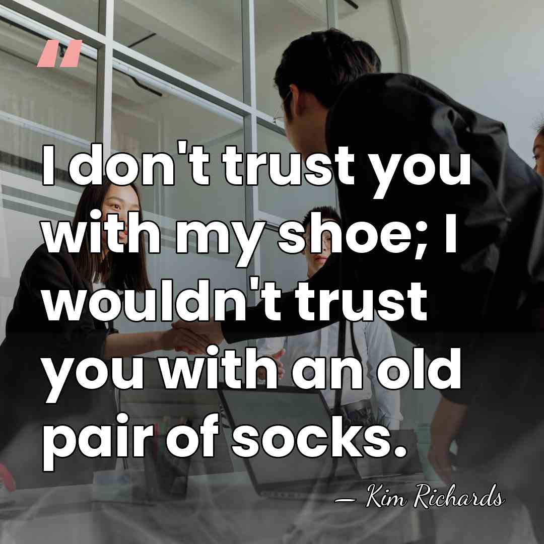I don't trust you with my shoe; I wouldn't trust you with&hellip; - Kim Richards