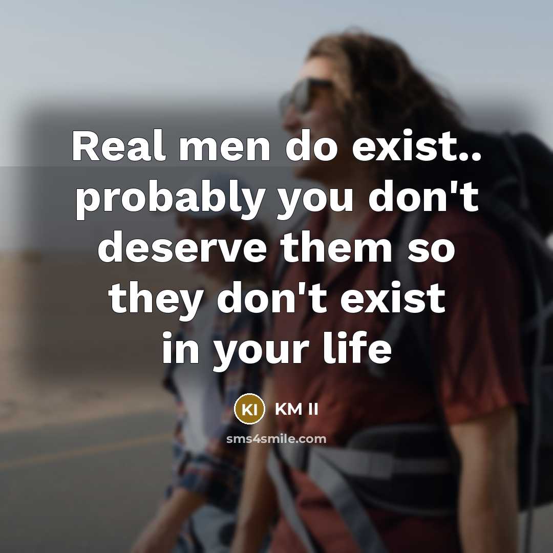 “Real men do exist.. probably you don't deserve them so…” quote by KM II