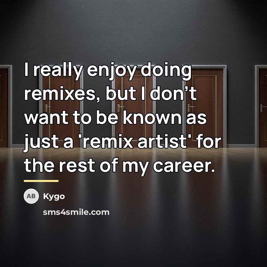 “I really enjoy doing remixes, but I don't want to…” quote by Kygo
