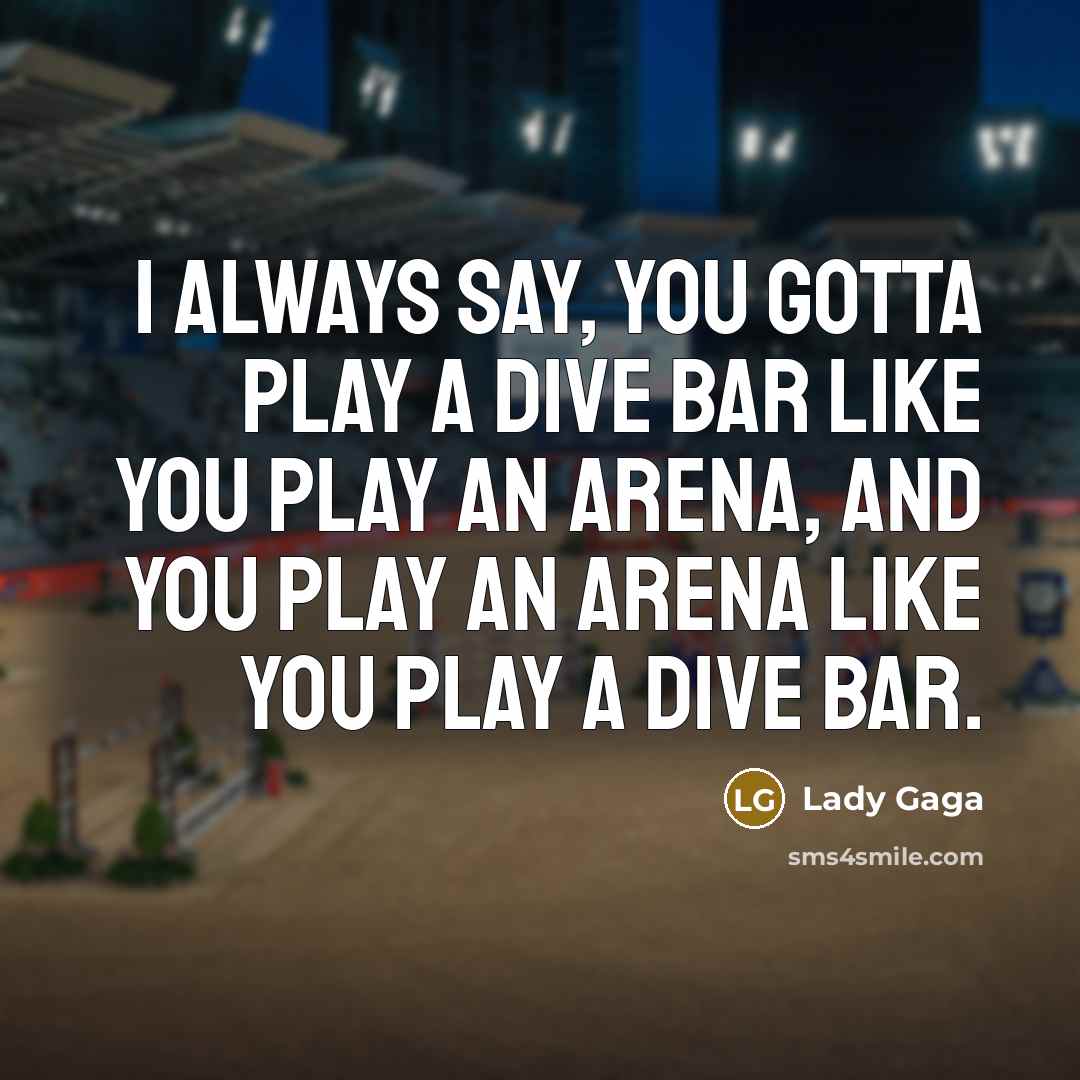 “I always say, you gotta play a dive bar like…” quote by Lady Gaga