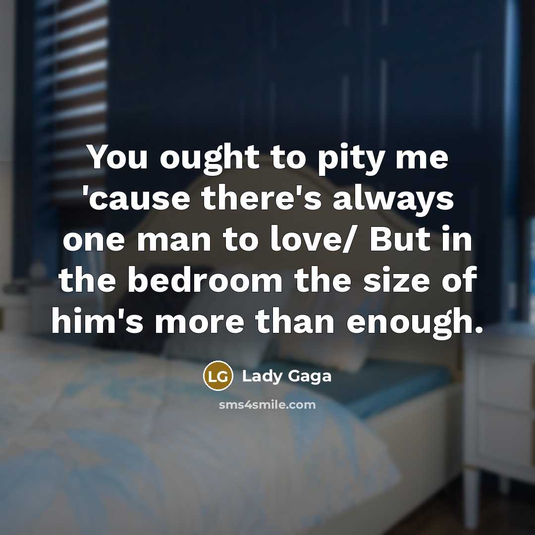 “You ought to pity me 'cause there's always one man…” quote by Lady Gaga