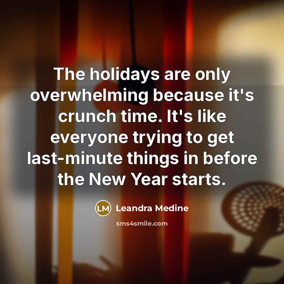 “The holidays are only overwhelming because it's crunch time. It's like everyone trying to get last-minute things in before the New Year starts.” quote by Leandra Medine