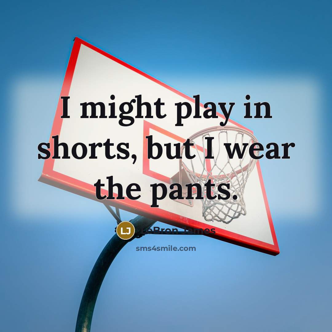 “I might play in shorts, but I wear the pants.…” quote by LeBron James