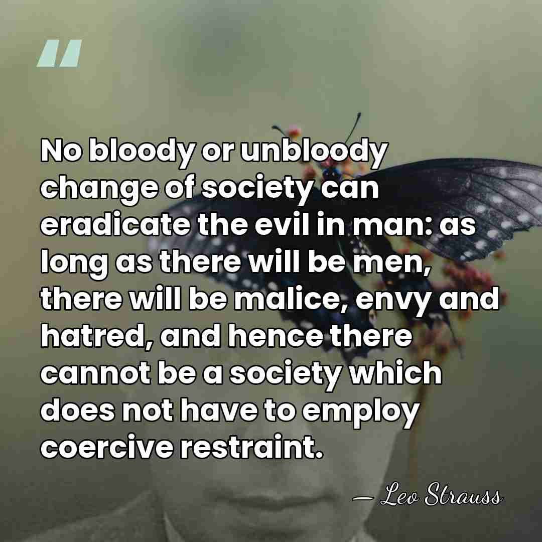 No bloody or unbloody change of society can eradicate the evil in&hellip; - Leo Strauss