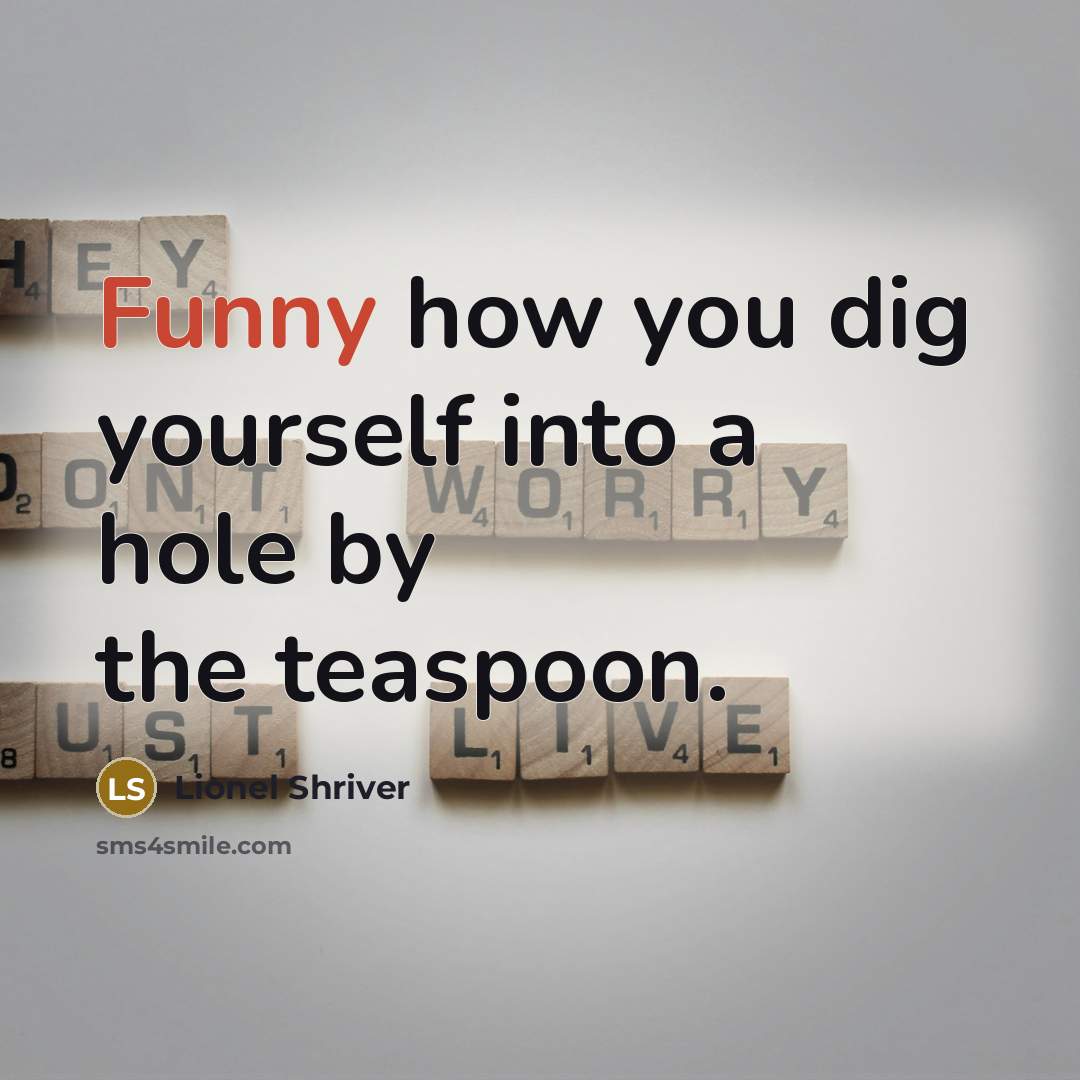 “Funny how you dig yourself into a hole by the…” quote by Lionel Shriver