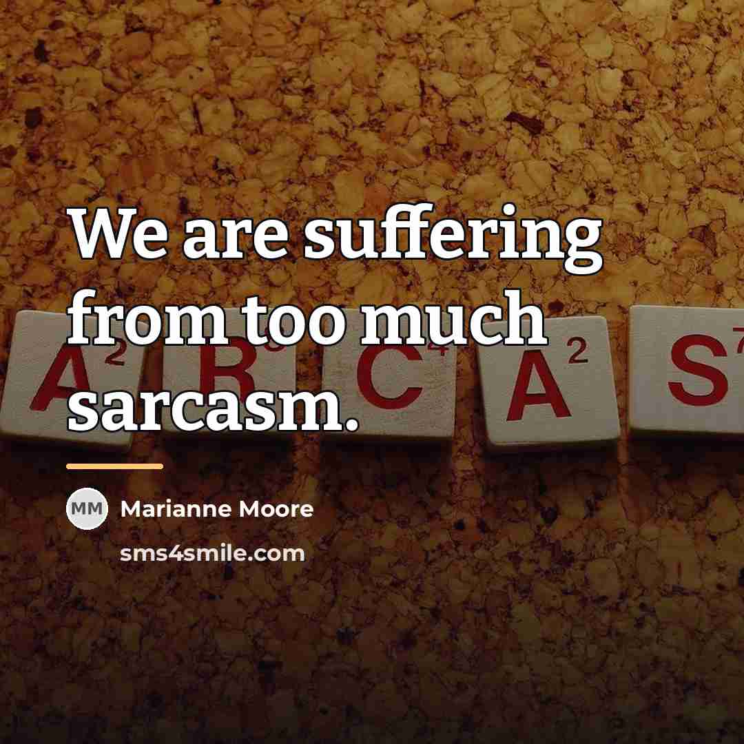 “We are suffering from too much sarcasm.…” quote by Marianne Moore
