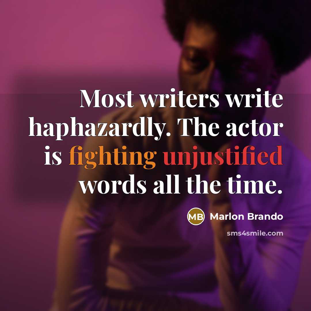 “Most writers write haphazardly. The actor is fighting unjustified words all the time.” quote by Marlon Brando