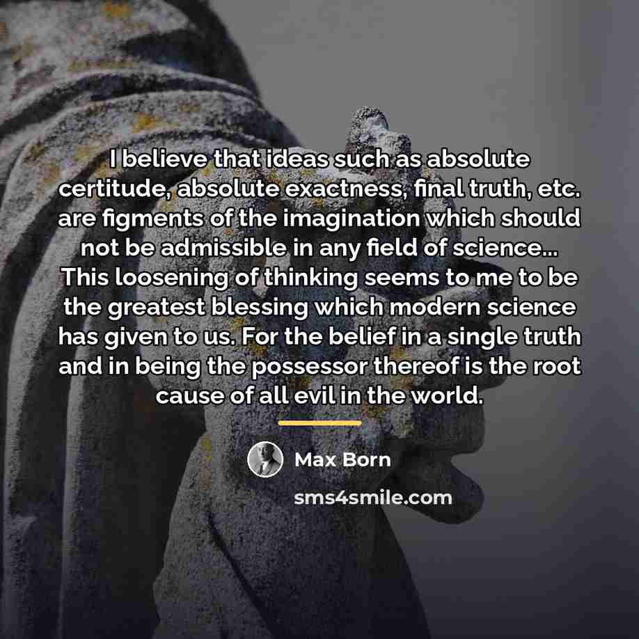 “I believe that ideas such as absolute certitude, absolute exactness,…” quote by Max Born