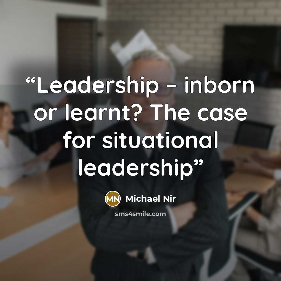 “Leadership – inborn or learnt? The case for situational leadership” quote by Michael Nir