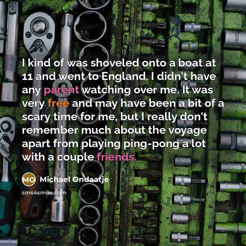 “I kind of was shoveled onto a boat at 11…” quote by Michael Ondaatje