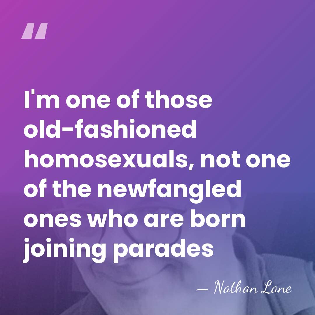 I'm one of those old-fashioned homosexuals, not one of the newfangled ones&hellip; - Nathan Lane
