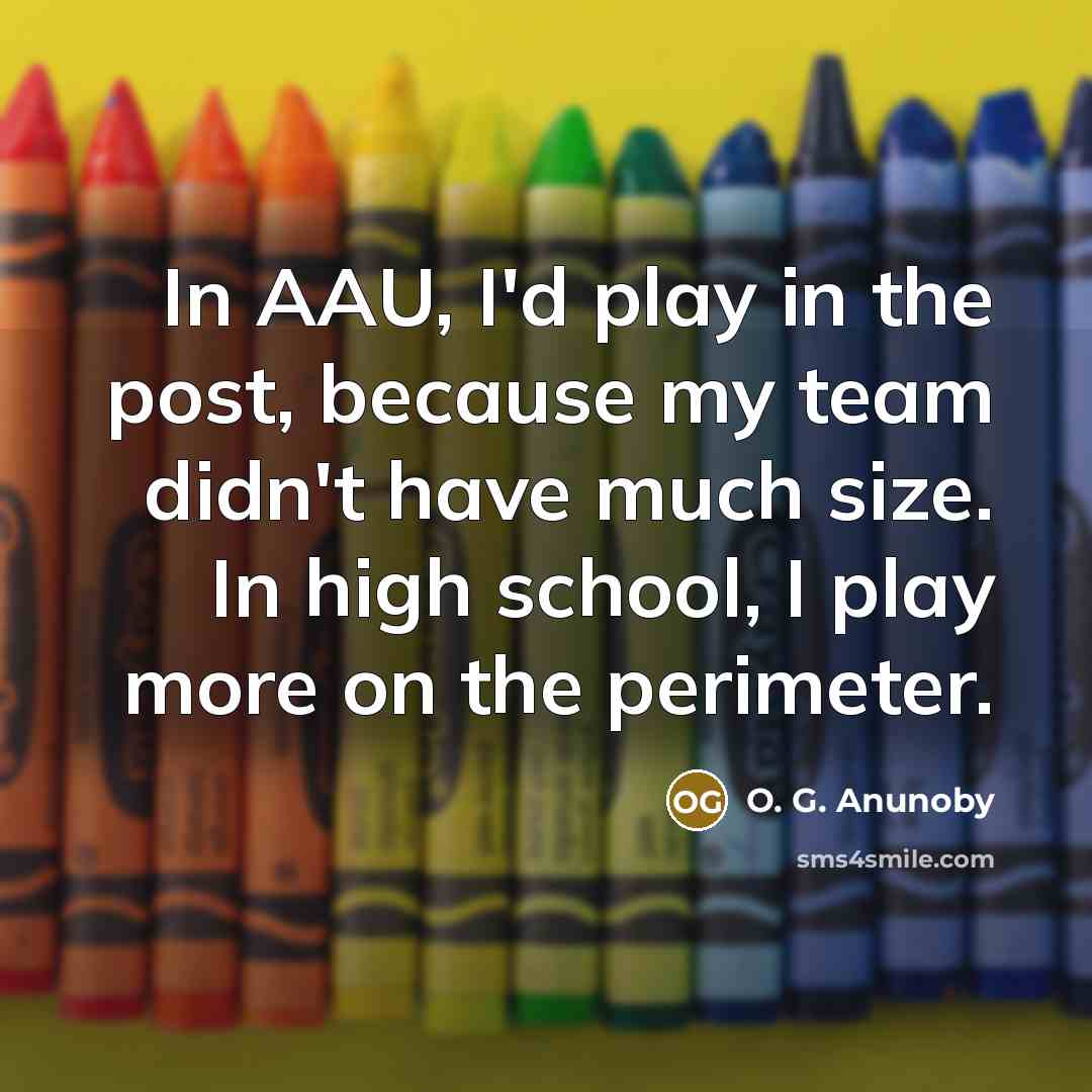 “In AAU, I'd play in the post, because my team…” quote by O. G. Anunoby