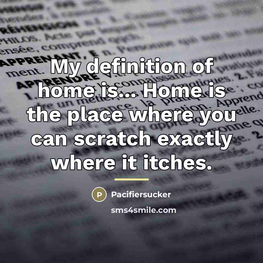 “My definition of home is... Home is the place where…” quote by Pacifiersucker
