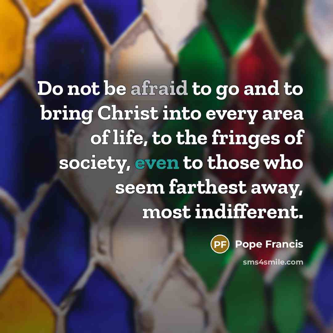 “Do not be afraid to go and to bring Christ…” quote by Pope Francis