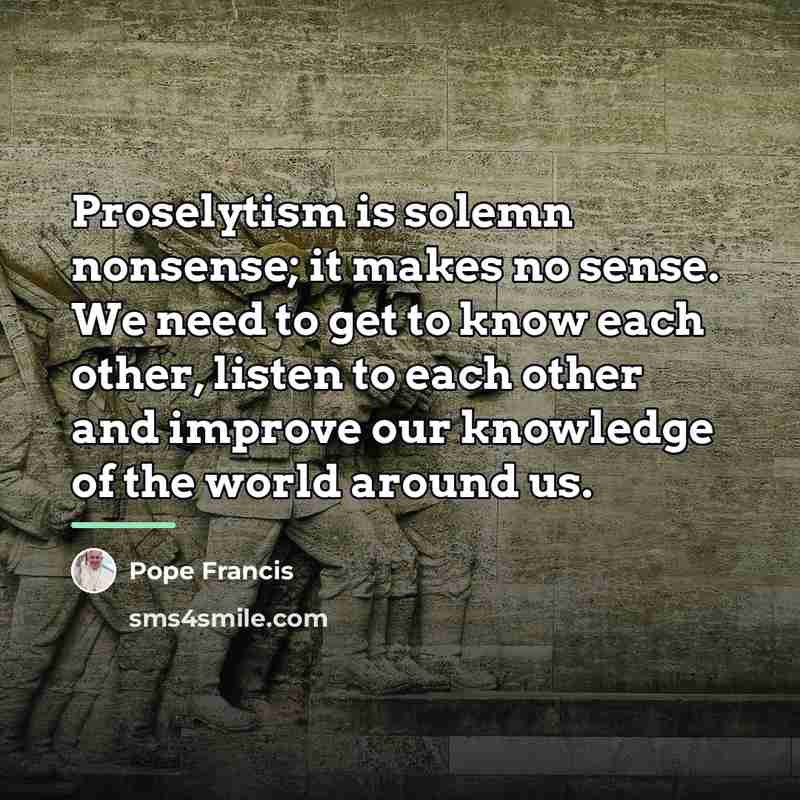 “Proselytism is solemn nonsense; it makes no sense. We need…” quote by Pope Francis