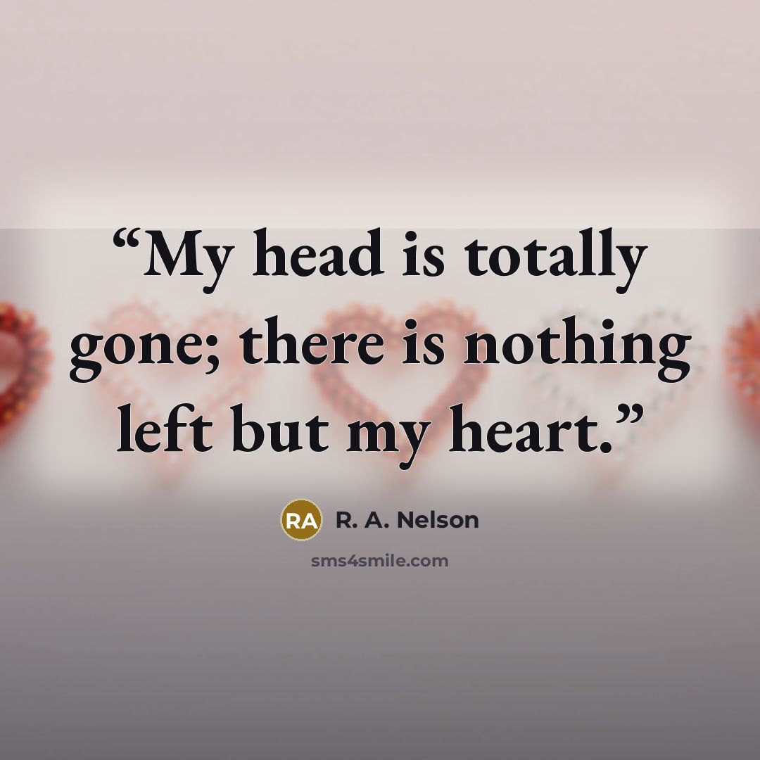 “My head is totally gone; there is nothing left but my heart.” quote by R. A. Nelson