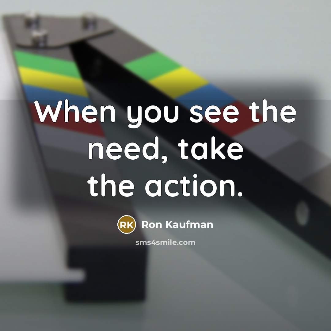 “When you see the need, take the action.…” quote by Ron Kaufman