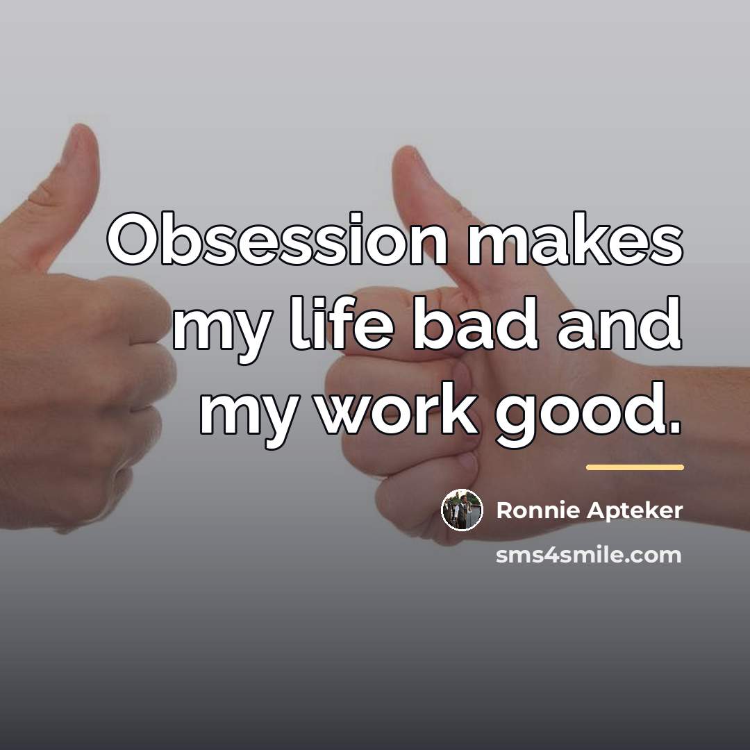 “Obsession makes my life bad and my work good.…” quote by Ronnie Apteker