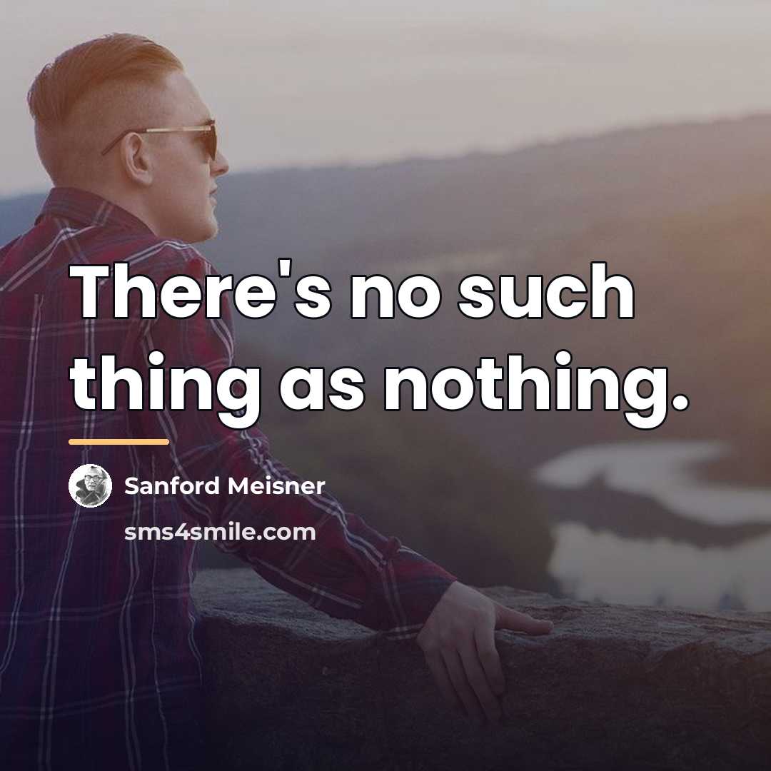 “There's no such thing as nothing.…” quote by Sanford Meisner