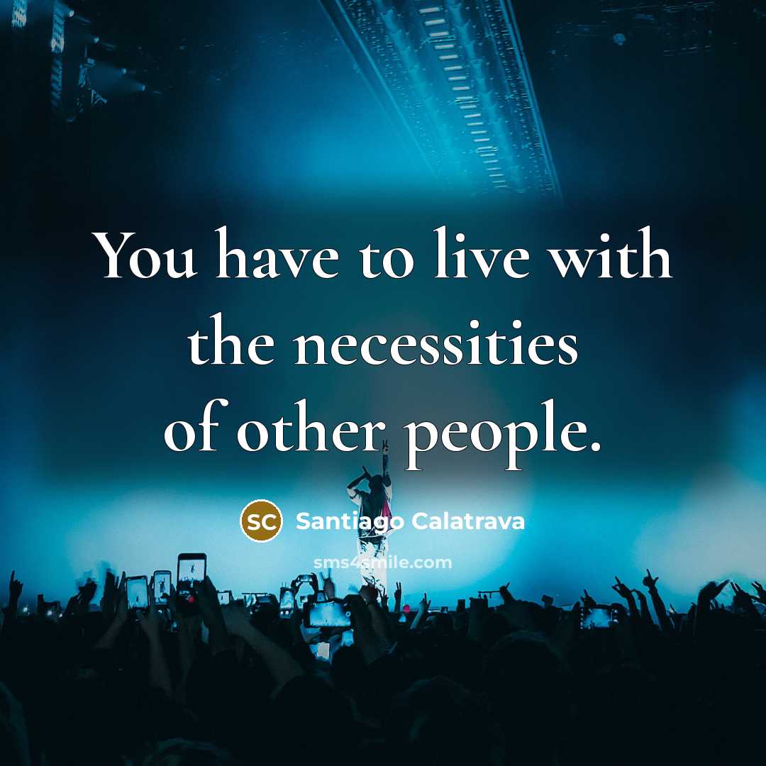 “You have to live with the necessities of other people.…” quote by Santiago Calatrava
