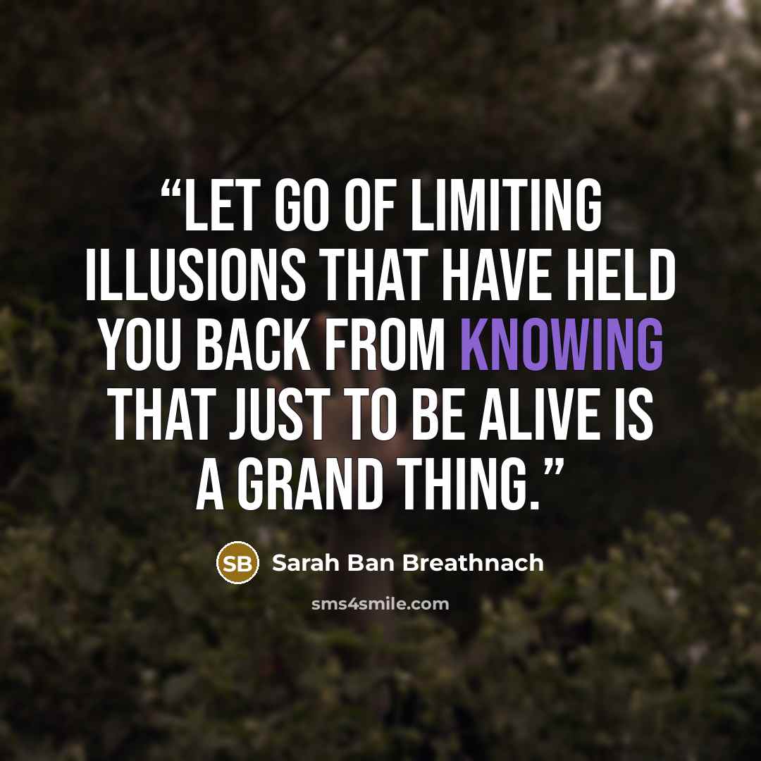 “Let go of limiting illusions that have held you back from knowing that just to be alive is a grand thing.” quote by Sarah Ban Breathnach