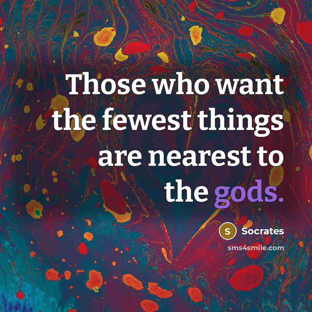 “Those who want the fewest things are nearest to the gods.” quote by Socrates