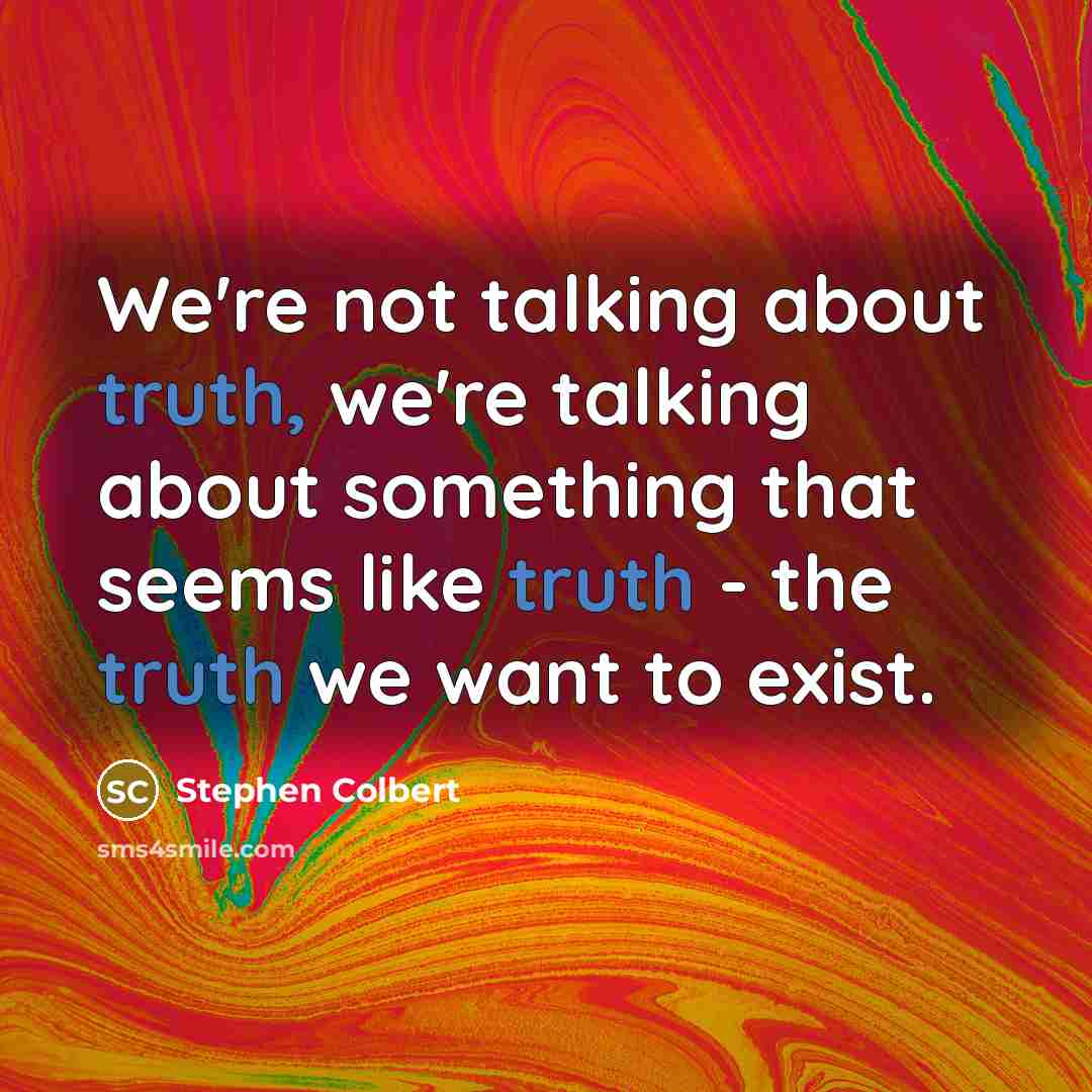 “We're not talking about truth, we're talking about something that…” quote by Stephen Colbert