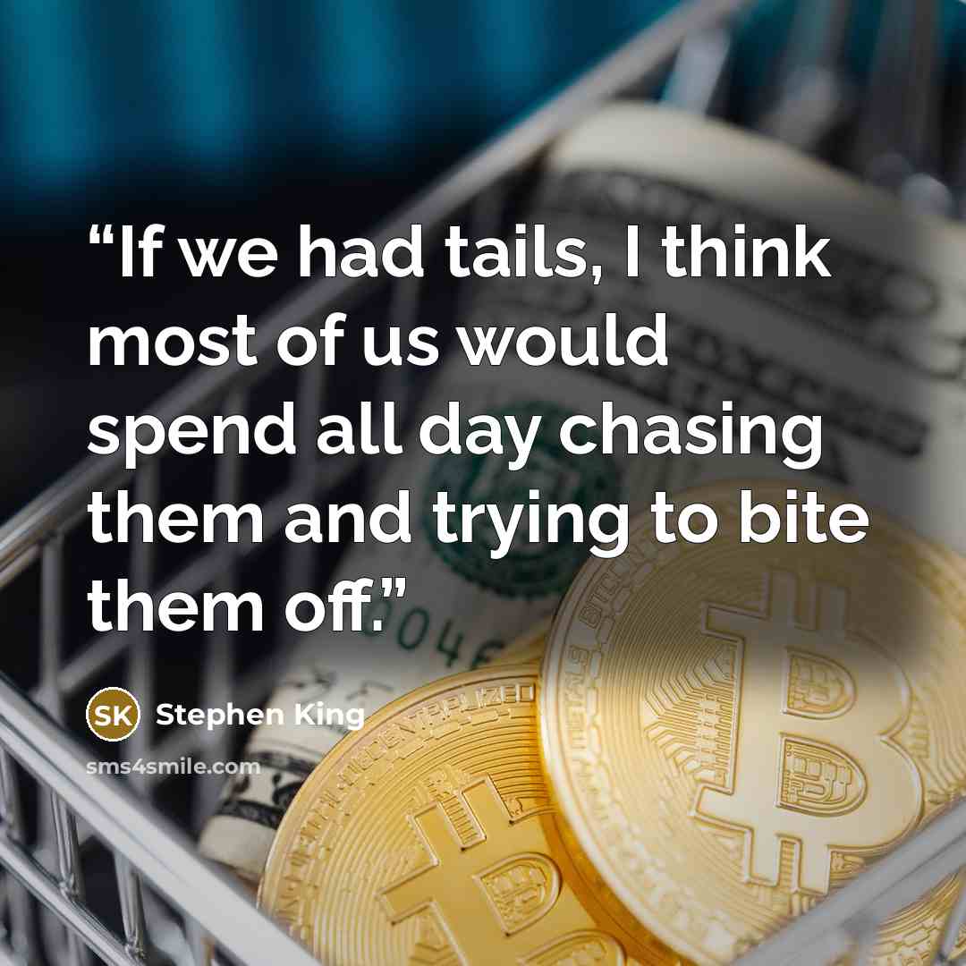 “If we had tails, I think most of us would spend all day chasing them and trying to bite them off.” quote by Stephen King