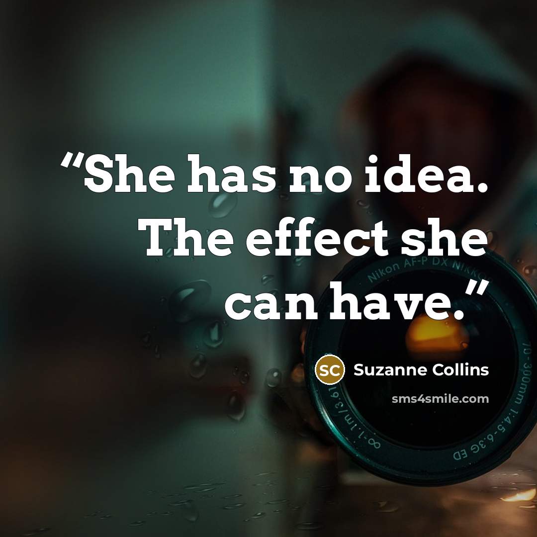 “She has no idea. The effect she can have.” quote by Suzanne Collins