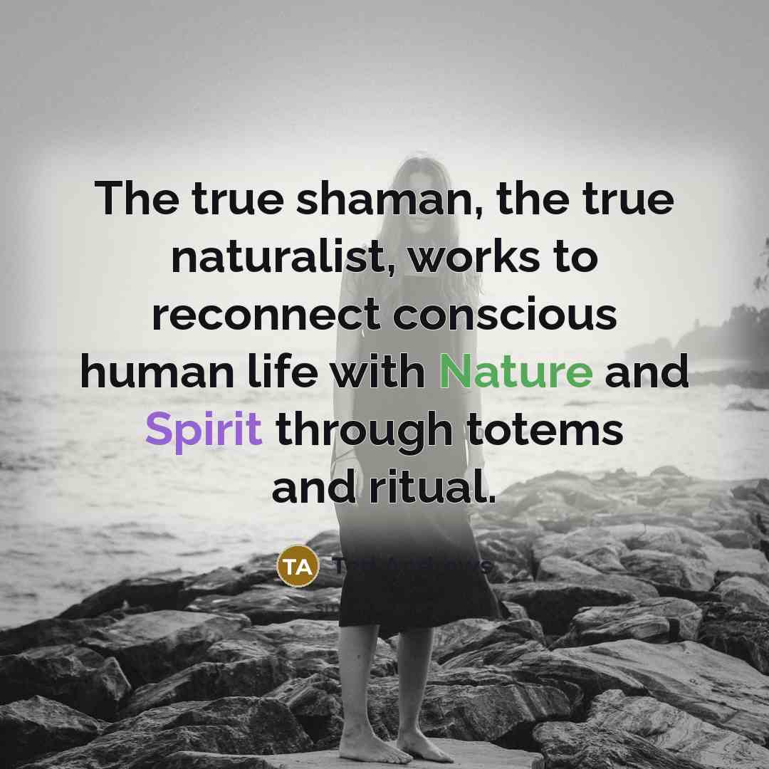 “The true shaman, the true naturalist, works to reconnect conscious…” quote by Ted Andrews