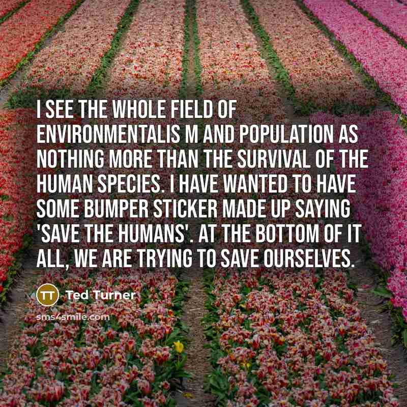 “I see the whole field of environmentalis m and population…” quote by Ted Turner