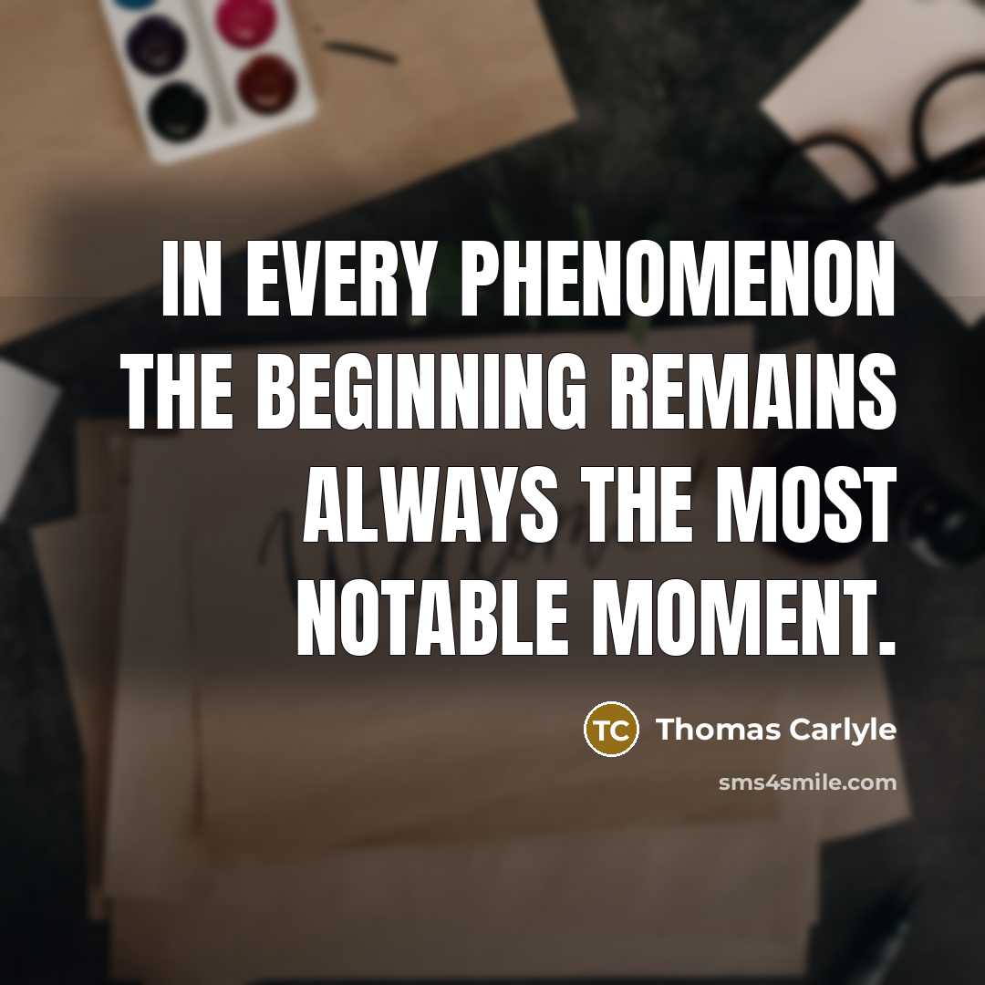 “In every phenomenon the beginning remains always the most notable moment.” quote by Thomas Carlyle