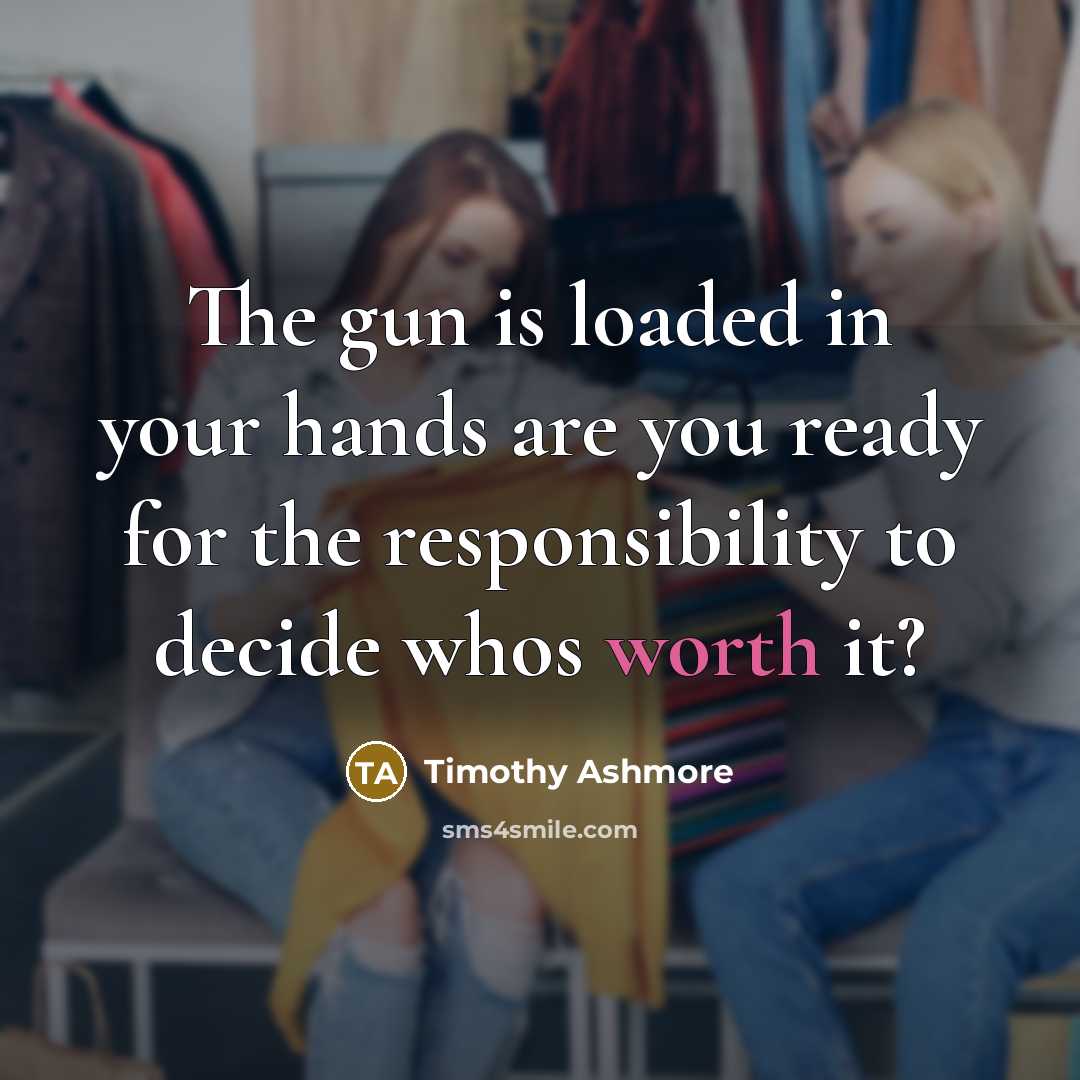 “The gun is loaded in your hands are you ready for the responsibility to decide whos worth it?” quote by Timothy Ashmore