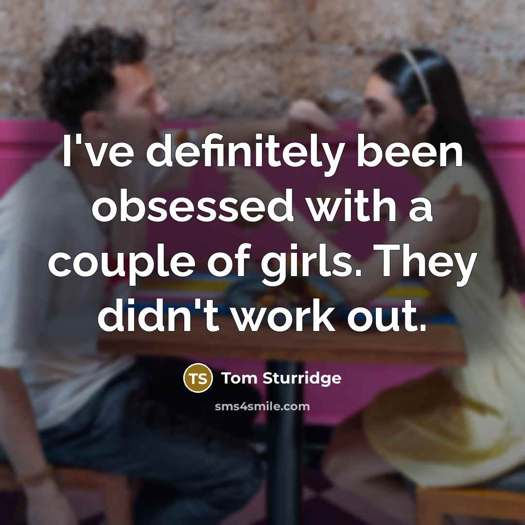 “I've definitely been obsessed with a couple of girls. They…” quote by Tom Sturridge