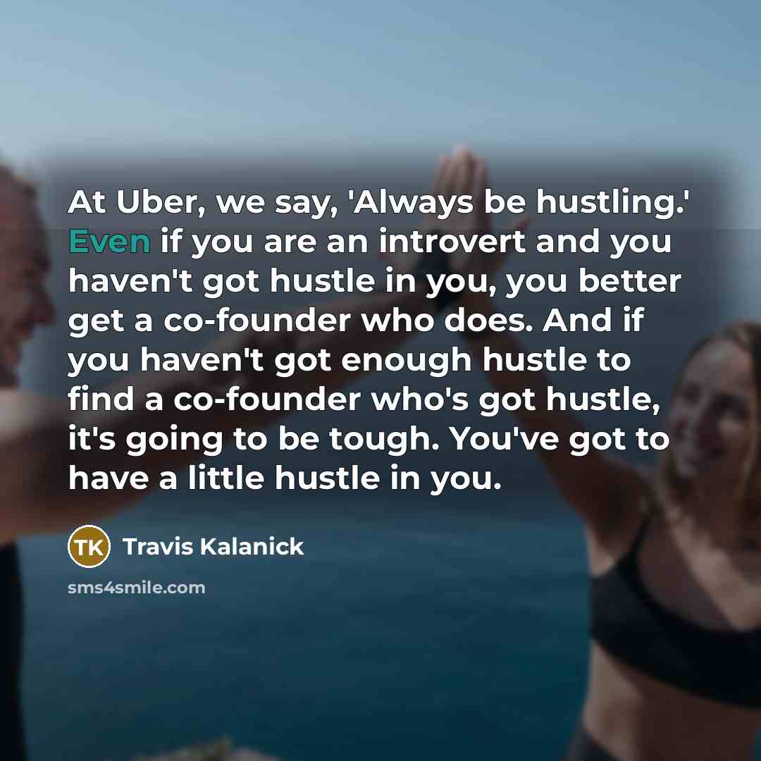 “At Uber, we say, 'Always be hustling.' Even if you…” quote by Travis Kalanick