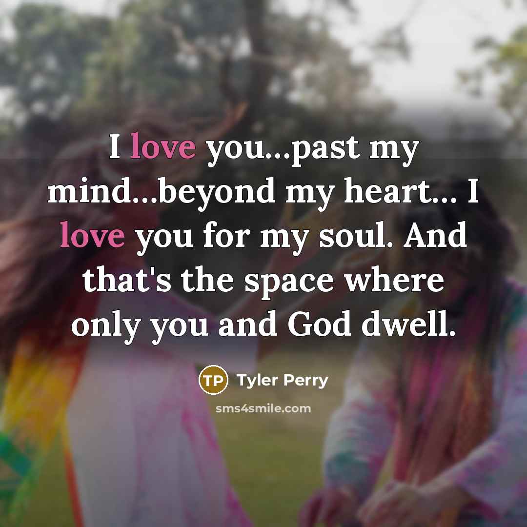 “I love you....past my mind....beyond my heart.... I love you…” quote by Tyler Perry
