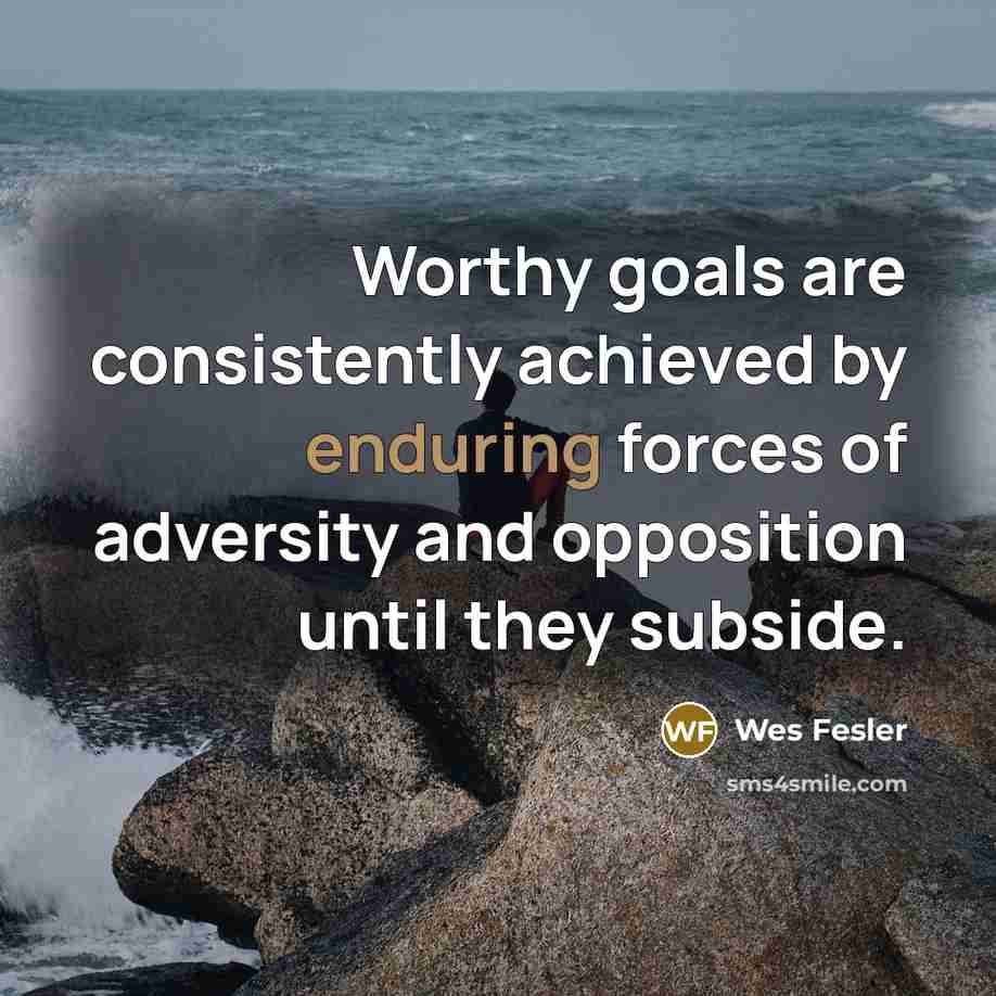 “Worthy goals are consistently achieved by enduring forces of adversity…” quote by Wes Fesler