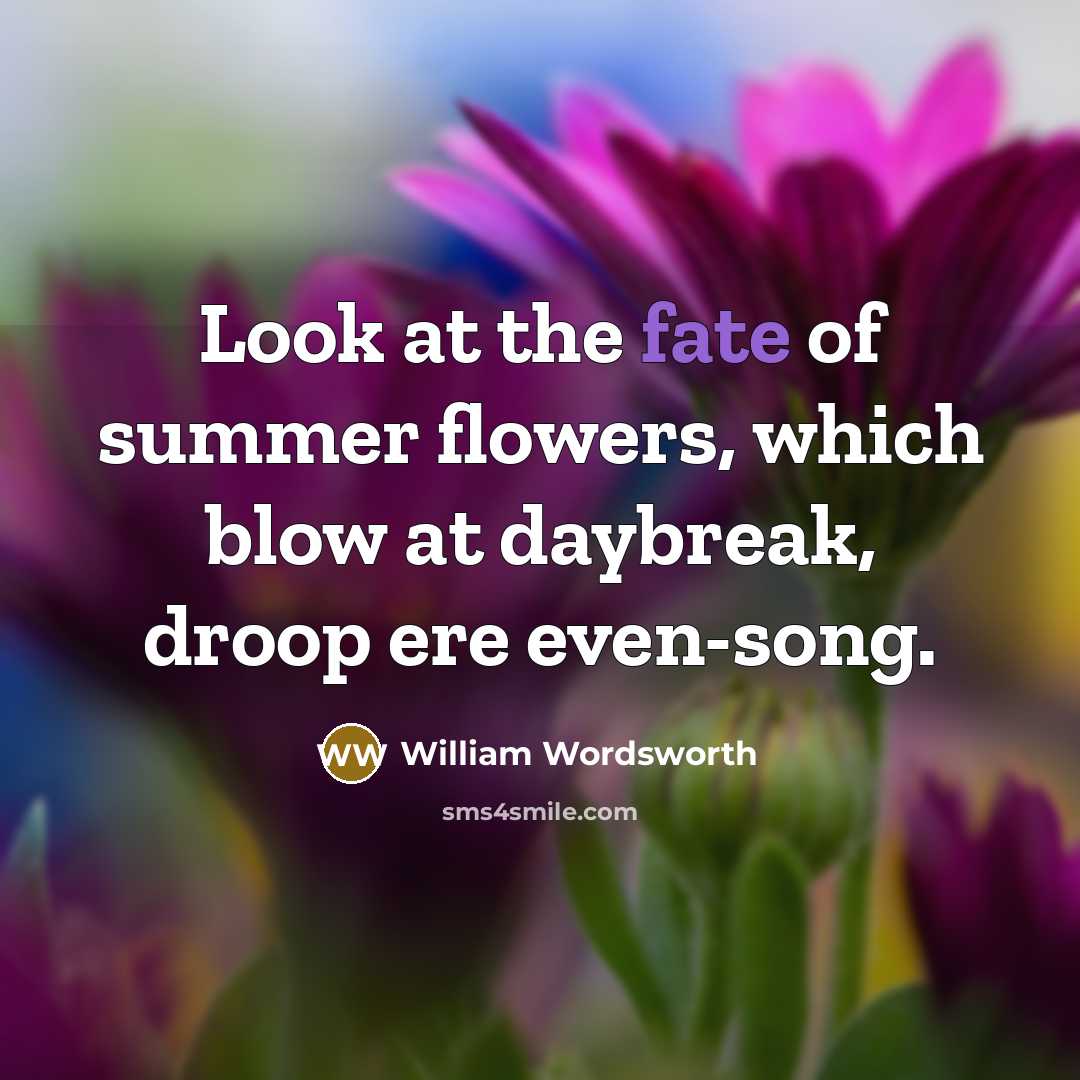 “Look at the fate of summer flowers, which blow at…” quote by William Wordsworth
