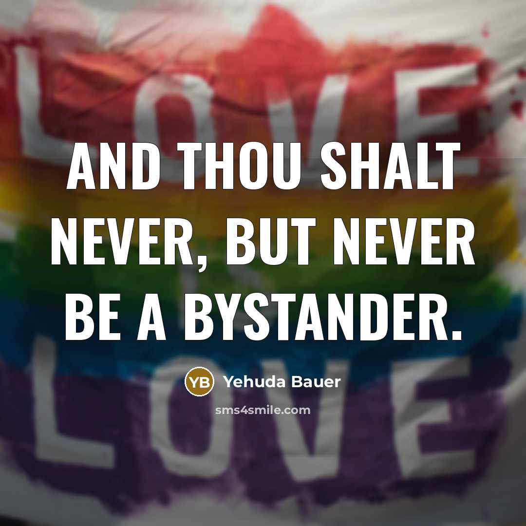 “And Thou shalt never, but never be a bystander.…” quote by Yehuda Bauer